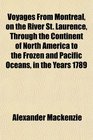 Voyages From Montreal on the River St Laurence Through the Continent of North America to the Frozen and Pacific Oceans in the Years 1789