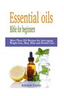 Essential oils Bible for beginners More Than 250 Recipes for Antiaging Weight loss Skin Hair and Health Care by way of aromatherapy infusions inhalations baths massages