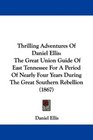Thrilling Adventures Of Daniel Ellis The Great Union Guide Of East Tennessee For A Period Of Nearly Four Years During The Great Southern Rebellion
