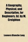 A Geography Physical and Descriptive for Beginners Ed by M Creighton