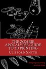 The Zombie Apocalypse Guide to 3D printing Designing and printing practical objects
