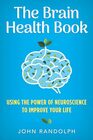The Brain Health Book Using the Power of Neuroscience to Improve Your Life