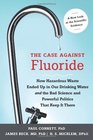 The Case Against Fluoride How Hazardous Waste Ended Up in Our Drinking Water and the Bad Science and Powerful Politics That Keep It There