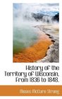 History of the Territory of Wisconsin From 1836 to 1848