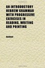 An Introductory Hebrew Grammar With Progressive Exercises in Reading Writing and Pointing