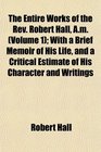 The Entire Works of the Rev Robert Hall Am  With a Brief Memoir of His Life and a Critical Estimate of His Character and Writings