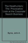 THE HEADHUNTERS PROVOCATIVE LOOK AT THE CORPORATE SEARCH BUSINESS