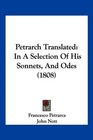 Petrarch Translated In A Selection Of His Sonnets And Odes