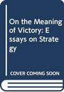 On the Meaning of Victory Essays on Strategy