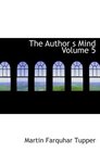 The Author  s Mind   Volume 5 The Complete Prose Works of Tupper