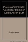Pistols and Politics Alexander Hamilton Duels Aaron Burr