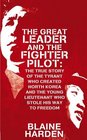 Great Leader and the Fighter Pilot The True Story of the Tyrant Who Created North Korea and the Young Lieutenant Who Stole His Way to Freedom