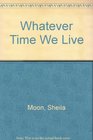 Whatever Time We Live