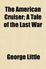 The American Cruiser A Tale of the Last War