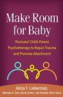 Make Room for Baby Perinatal ChildParent Psychotherapy to Repair Trauma and Promote Attachment