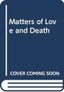 Matters of love and death