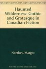 Haunted Wilderness Gothic and Grotesque in Canadian Fiction