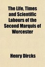 The Life Times and Scientific Labours of the Second Marquis of Worcester