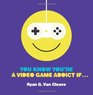 You Know You're a Video Game Addict If