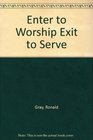 Enter to Worship Exit to Serve