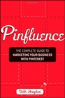 Pinfluence: The Complete Guide to Marketing Your Business with Pinterest