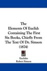 The Elements Of Euclid Containing The First Six Books Chiefly From The Text Of Dr Simson