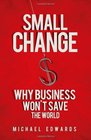 Small Change Why Business Won't Save the World