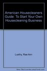 American Housecleaners Guide To Start Your Own Housecleaning Business