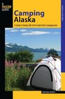 Camping Alaska A Guide to Nearly 300 of the State's Best Campgrounds
