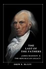 The Last of the Fathers  James Madison and the Republican Legacy