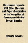 Muskingum Legends With Other Sketches and Papers Descriptive of the Young Men of Germany and the Old Boys of America