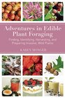 Adventures in Edible Plant Foraging Finding Identifying Harvesting and Preparing Native and Invasive Wild Plants