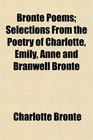 Bront Poems Selections From the Poetry of Charlotte Emily Anne and Branwell Bront