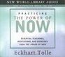 Practicing the Power of Now: Essential Teachings, Meditations, and Exercises from the Power of Now