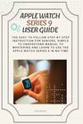 Apple Watch Series 9 User Guide The EasytoFollow StepByStep Instruction for Seniors Simple to Understand Manual to Mastering And Learn to Use The Apple Watch Series 9 in No Time
