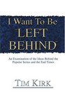 I Want to Be Left Behind An Examination of the Ideas Behind the Popular Series and the End Times