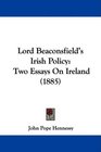 Lord Beaconsfield's Irish Policy Two Essays On Ireland