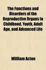The Functions and Disorders of the Reproductive Organs in Childhood Youth Adult Age and Advanced Life