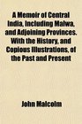 A Memoir of Central India Including Malwa and Adjoining Provinces With the History and Copious Illustrations of the Past and Present