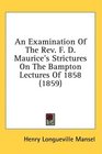 An Examination Of The Rev F D Maurice's Strictures On The Bampton Lectures Of 1858