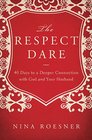 The Respect Dare 40 Days to a Deeper Connection with God and Your Husband