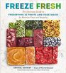 Freeze Fresh The Ultimate Guide to Preserving 55 Fruits and Vegetables for Maximum Flavor and Versatility