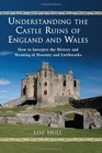 Understanding the Castle Ruins of England and Wales How to Interpret the History and Meaning of Masonry and Earthworks