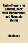 Alpine Flowers for Gardens Rock Wall Marsh Plants and Mountain Shrubs