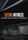 Seeing Witness Visuality and the Ethics of Testimony