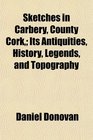 Sketches in Carbery County Cork Its Antiquities History Legends and Topography