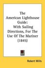 The American Lighthouse Guide With Sailing Directions For The Use Of The Mariner