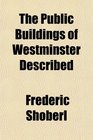 The Public Buildings of Westminster Described