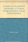 Problem of the Spiteful Spiritualist A Charles Dodgson/Arthur Conan Doyle Mystery