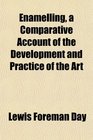 Enamelling a Comparative Account of the Development and Practice of the Art